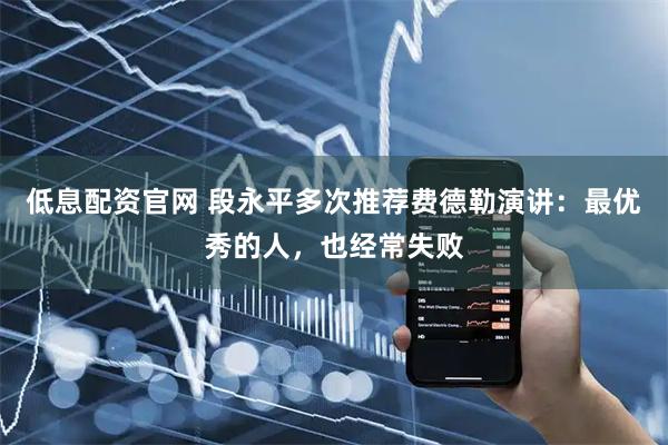 低息配资官网 段永平多次推荐费德勒演讲：最优秀的人，也经常失败