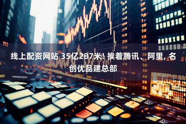 线上配资网站 35亿287米! 挨着腾讯、阿里, 名创优品建总部