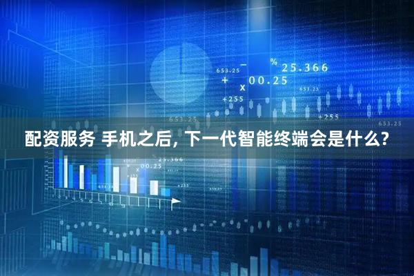 配资服务 手机之后, 下一代智能终端会是什么?