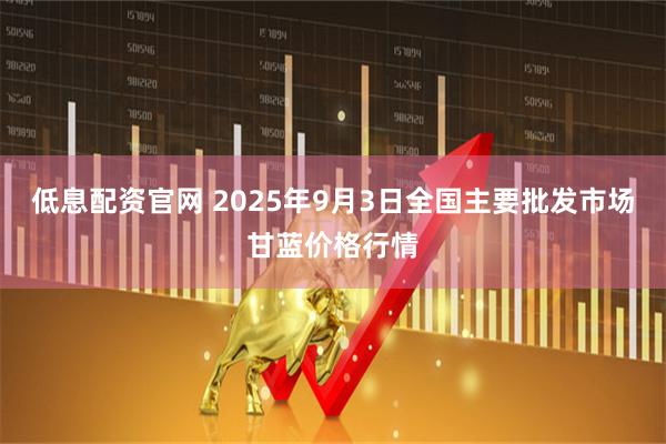 低息配资官网 2025年9月3日全国主要批发市场甘蓝价格行情