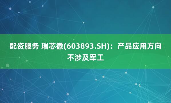 配资服务 瑞芯微(603893.SH)：产品应用方向不涉及军工