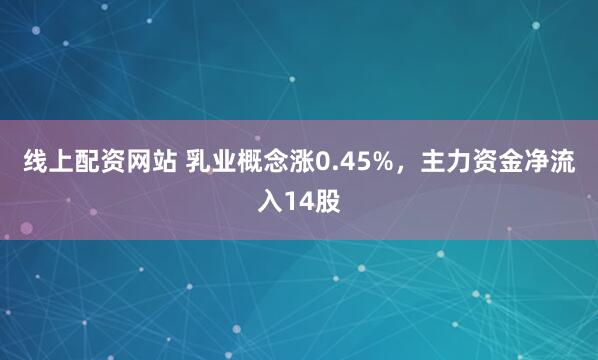 线上配资网站 乳业概念涨0.45%，主力资金净流入14股