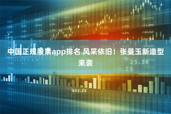 中国正规股票app排名 风采依旧！张曼玉新造型来袭