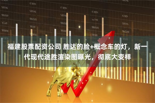 福建股票配资公司 胜达的脸+概念车的灯，新一代现代途胜渲染图曝光，彻底大变样